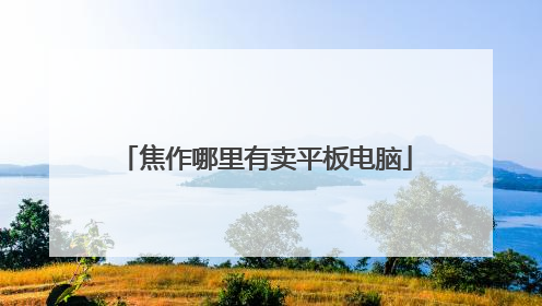 焦作哪里有卖平板电脑