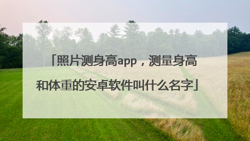照片测身高app,测量身高和体重的安卓软件叫什么名字