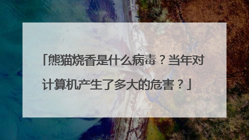 熊猫烧香是什么病毒?当年对计算机产生了多大的危害?