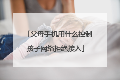 父母手机用什么控制孩子网络拒绝接入