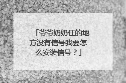爷爷奶奶住的地方没有信号我要怎么安装信号？