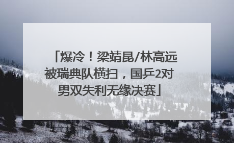爆冷！梁靖昆/林高远被瑞典队横扫，国乒2对男双失利无缘决赛