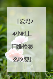 爱玛24小时上门维修怎么收费