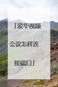 爱华视频会议怎样连接端口