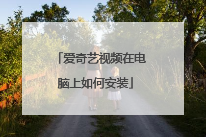 爱奇艺视频在电脑上如何安装