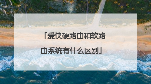 爱快硬路由和软路由系统有什么区别