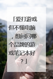 爱打游戏但不懂电脑,想问问哪个品牌的游戏笔记本好?