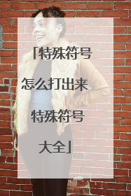 特殊符号怎么打出来 特殊符号大全