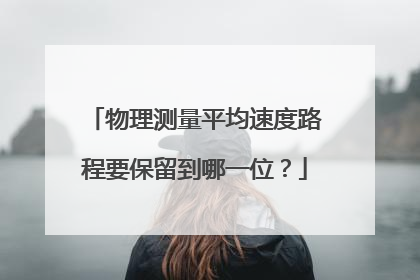 物理测量平均速度路程要保留到哪一位?