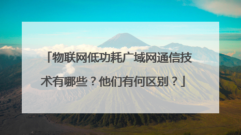物联网低功耗广域网通信技术有哪些?他们有何区别?