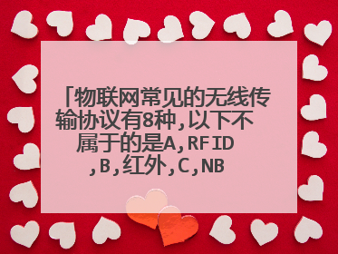 物联网常见的无线传输协议有8种,以下不属于的是A,RFID,B,红外,C,NB一I07一窄？