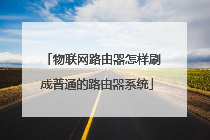 物联网路由器怎样刷成普通的路由器系统