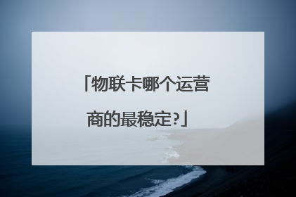 物联卡哪个运营商的最稳定?