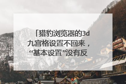 猎豹浏览器的3d九宫格设置不回来，“基本设置”没有反应，有何方法