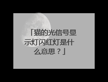 猫的光信号显示灯闪红灯是什么意思？