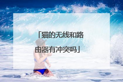 猫的无线和路由器有冲突吗