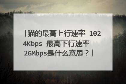 猫的最高上行速率 1024Kbps 最高下行速率 26Mbps是什么意思?