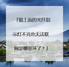 猫上面的光纤指示灯不亮也无法联网是哪里坏了？