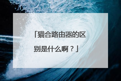 猫合路由器的区别是什么啊?