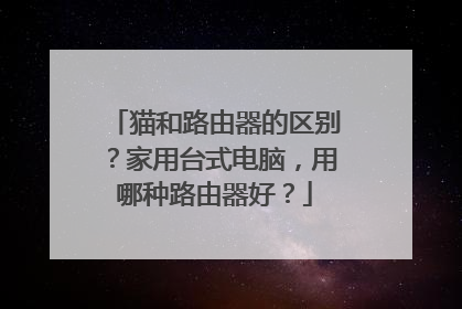 猫和路由器的区别？家用台式电脑，用哪种路由器好？