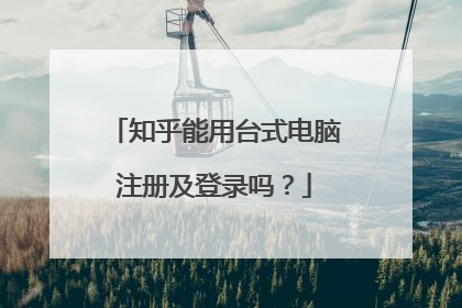 知乎能用台式电脑注册及登录吗?