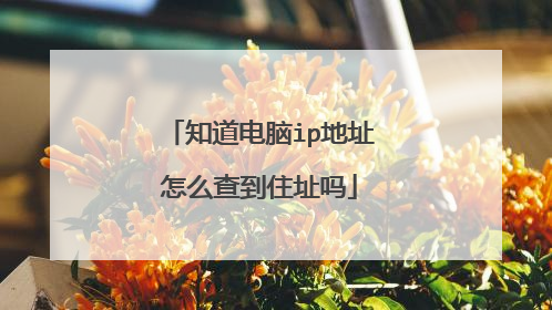 知道电脑ip地址怎么查到住址吗