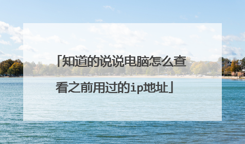 知道的说说电脑怎么查看之前用过的ip地址