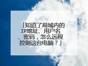 知道了局域内的IP地址、用户名、密码,怎么远程控制这台电脑?