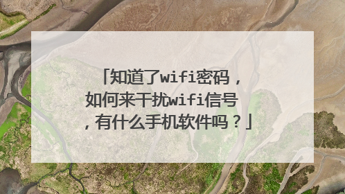 知道了wifi密码,如何来干扰wifi信号,有什么手机软件吗?