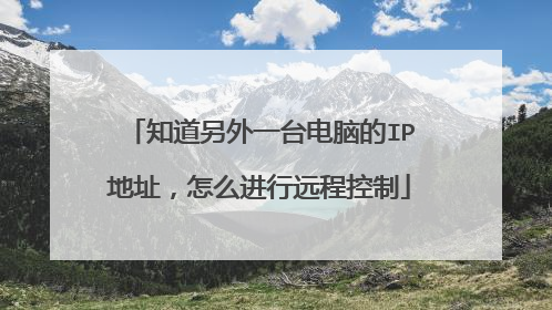 知道另外一台电脑的IP地址，怎么进行远程控制