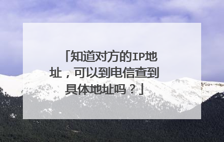 知道对方的IP地址,可以到电信查到具体地址吗?