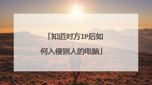 知道对方IP后如何入侵别人的电脑