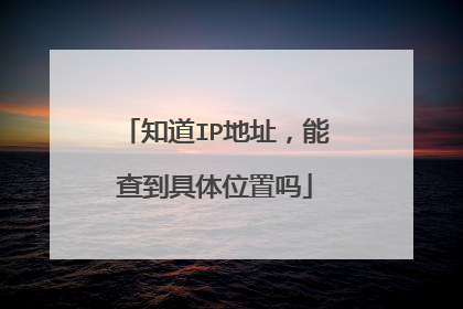 知道IP地址，能查到具体位置吗