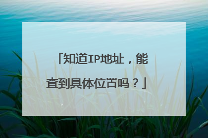 知道IP地址，能查到具体位置吗？