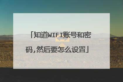 知道WIFI账号和密码,然后要怎么设置