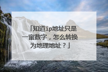 知道ip地址只是一窜数字,怎么转换为地理地址?