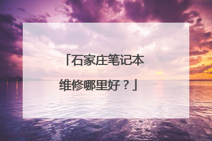 石家庄笔记本维修哪里好?