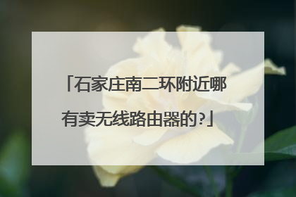 石家庄南二环附近哪有卖无线路由器的?