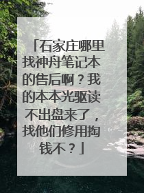 石家庄哪里找神舟笔记本的售后啊?我的本本光驱读不出盘来了,找他们修用掏钱不?