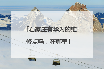 石家庄有华为的维修点吗，在哪里