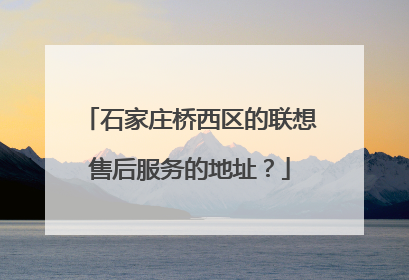 石家庄桥西区的联想售后服务的地址？