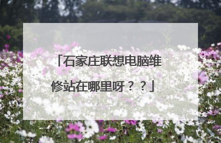 石家庄联想电脑维修站在哪里呀??