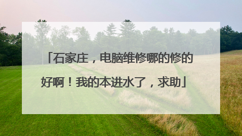 石家庄，电脑维修哪的修的好啊！我的本进水了，求助