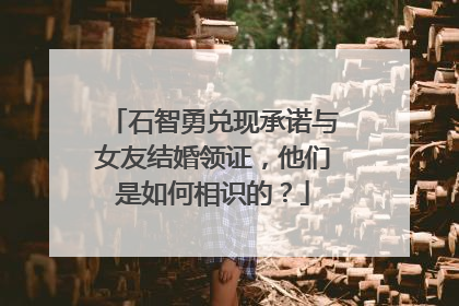 石智勇兑现承诺与女友结婚领证，他们是如何相识的？