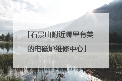石景山附近哪里有美的电磁炉维修中心