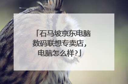 石马坡京东电脑数码联想专卖店,电脑怎么样?