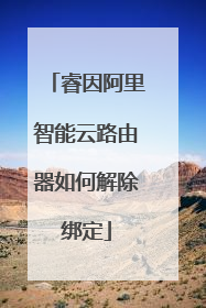 睿因阿里智能云路由器如何解除绑定