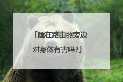 睡在路由器旁边对身体有害吗?