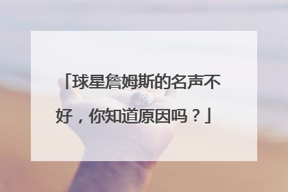 球星詹姆斯的名声不好,你知道原因吗?
