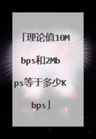 理论值10Mbps和2Mbps等于多少Kbps